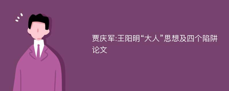 贾庆军:王阳明“大人”思想及四个陷阱论文