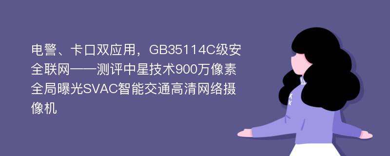 电警、卡口双应用，GB35114C级安全联网——测评中星技术900万像素全局曝光SVAC智能交通高清网络摄像机