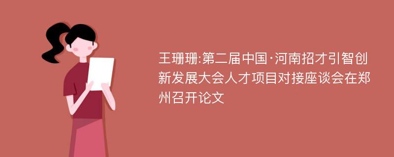 王珊珊:第二届中国·河南招才引智创新发展大会人才项目对接座谈会在郑州召开论文