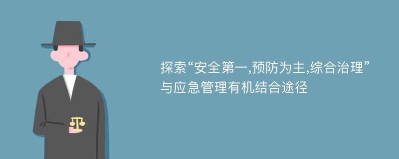 探索“安全第一,预防为主,综合治理”与应急管理有机结合途径