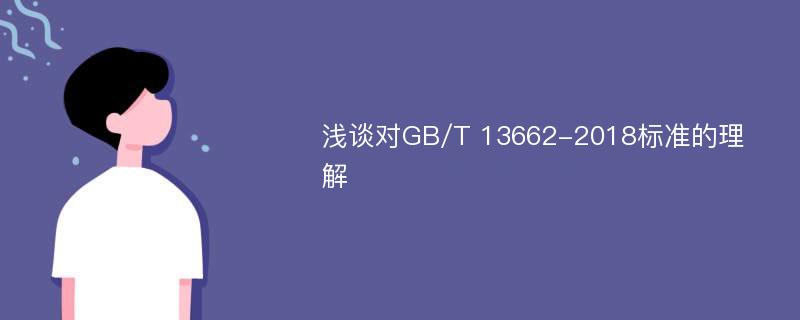 浅谈对GB/T 13662-2018标准的理解