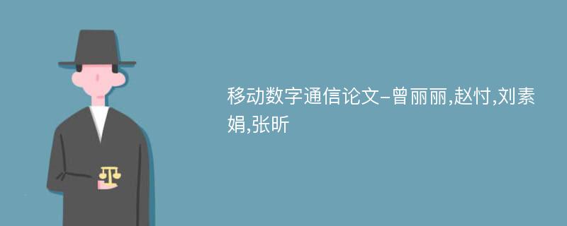 移动数字通信论文-曾丽丽,赵忖,刘素娟,张昕