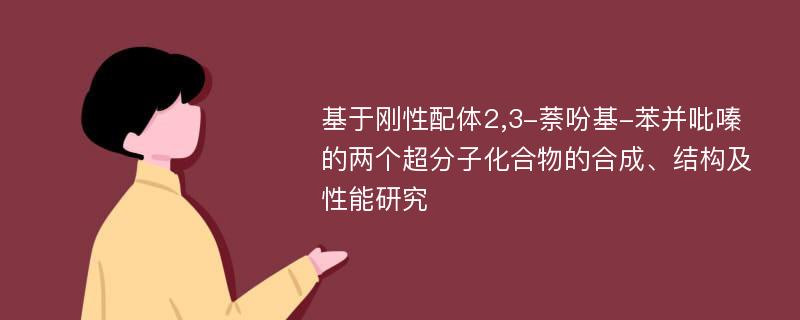 基于刚性配体2,3-萘吩基-苯并吡嗪的两个超分子化合物的合成、结构及性能研究