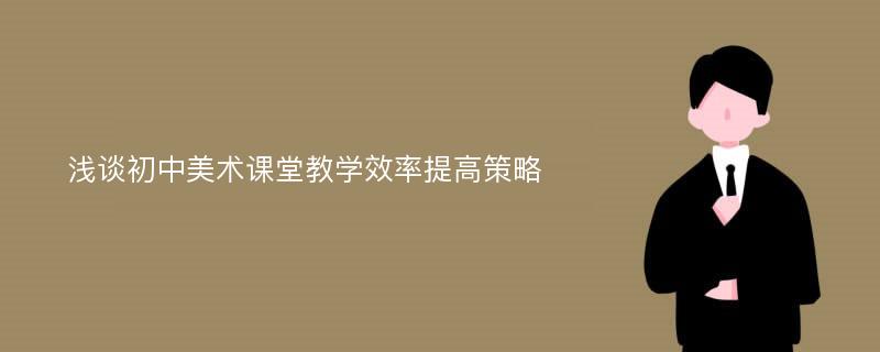 浅谈初中美术课堂教学效率提高策略