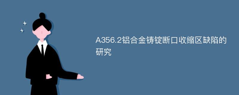 A356.2铝合金铸锭断口收缩区缺陷的研究