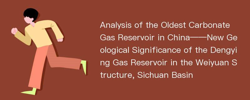 Analysis of the Oldest Carbonate Gas Reservoir in China——New Geological Significance of the Dengying Gas Reservoir in the Weiyuan Structure, Sichuan Basin