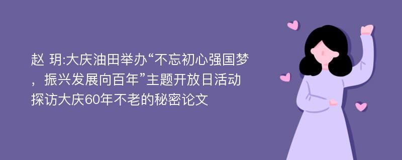 赵 玥:大庆油田举办“不忘初心强国梦，振兴发展向百年”主题开放日活动探访大庆60年不老的秘密论文