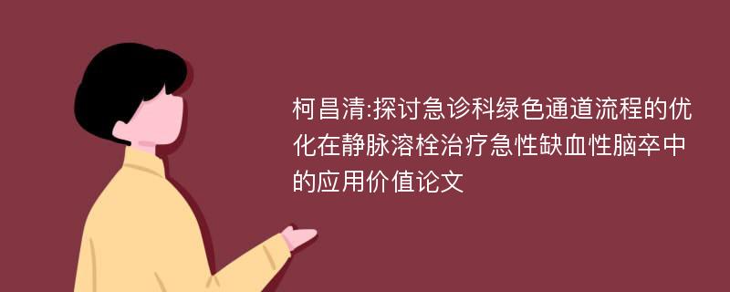 柯昌清:探讨急诊科绿色通道流程的优化在静脉溶栓治疗急性缺血性脑卒中的应用价值论文