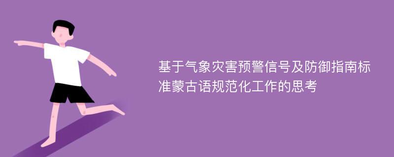 基于气象灾害预警信号及防御指南标准蒙古语规范化工作的思考