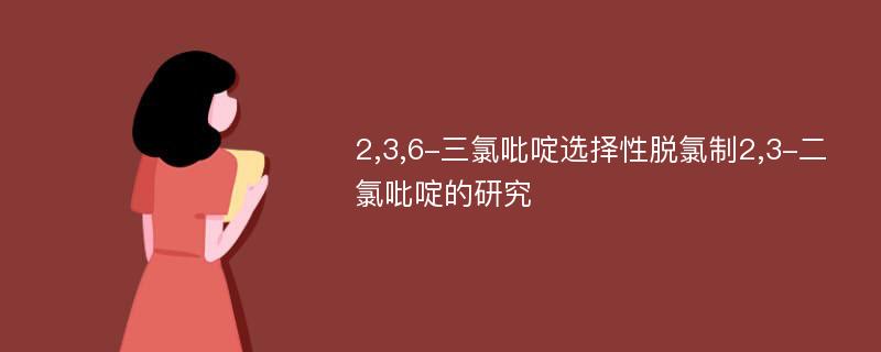 2,3,6-三氯吡啶选择性脱氯制2,3-二氯吡啶的研究