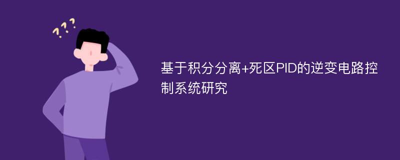 基于积分分离+死区PID的逆变电路控制系统研究