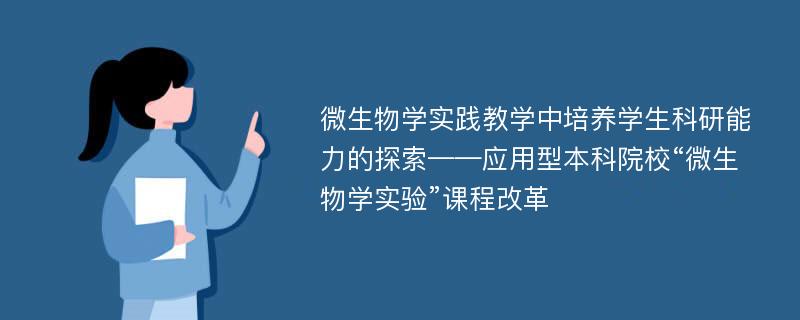 微生物学实践教学中培养学生科研能力的探索——应用型本科院校“微生物学实验”课程改革