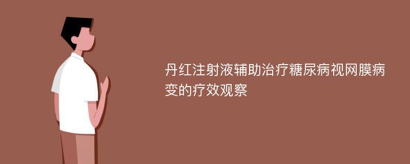 丹红注射液辅助治疗糖尿病视网膜病变的疗效观察