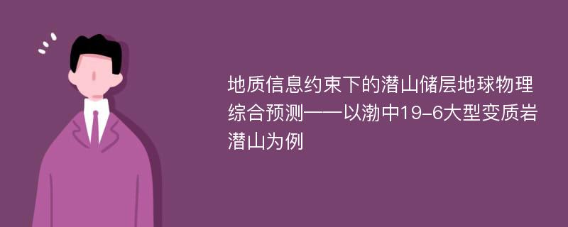 地质信息约束下的潜山储层地球物理综合预测——以渤中19-6大型变质岩潜山为例