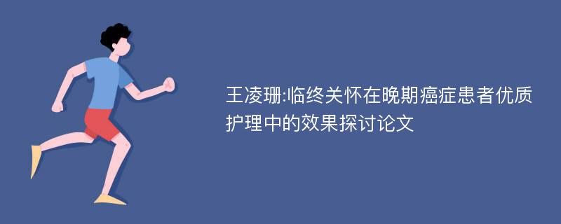 王凌珊:临终关怀在晚期癌症患者优质护理中的效果探讨论文