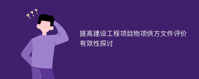 提高建设工程项目物项供方文件评价有效性探讨