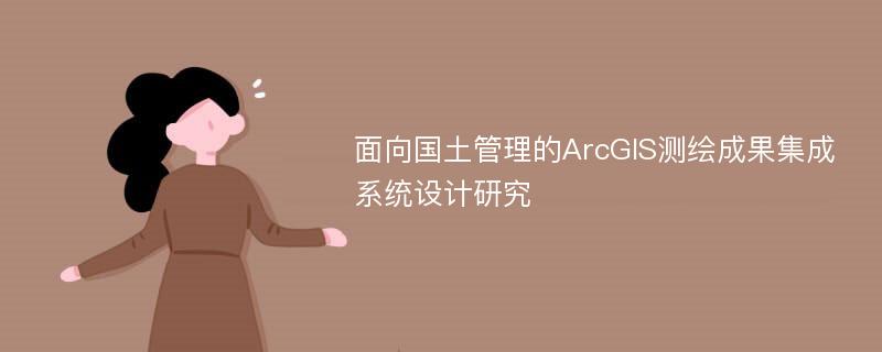 面向国土管理的ArcGIS测绘成果集成系统设计研究