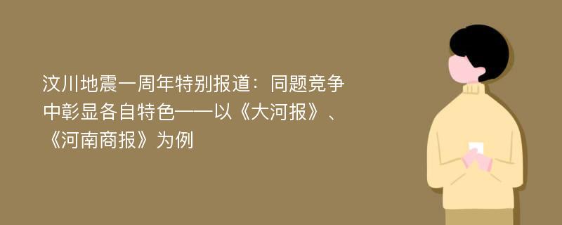 汶川地震一周年特别报道：同题竞争中彰显各自特色——以《大河报》、《河南商报》为例