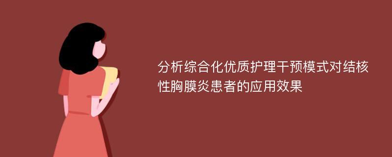 分析综合化优质护理干预模式对结核性胸膜炎患者的应用效果