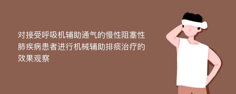 对接受呼吸机辅助通气的慢性阻塞性肺疾病患者进行机械辅助排痰治疗的效果观察