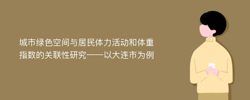 城市绿色空间与居民体力活动和体重指数的关联性研究——以大连市为例