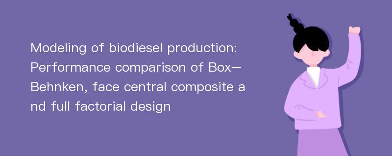 Modeling of biodiesel production: Performance comparison of Box–Behnken, face central composite and full factorial design