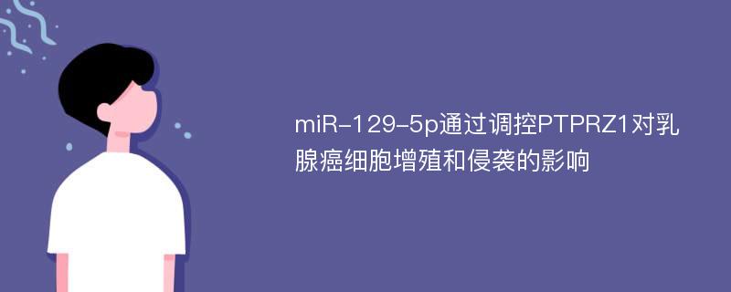 miR-129-5p通过调控PTPRZ1对乳腺癌细胞增殖和侵袭的影响