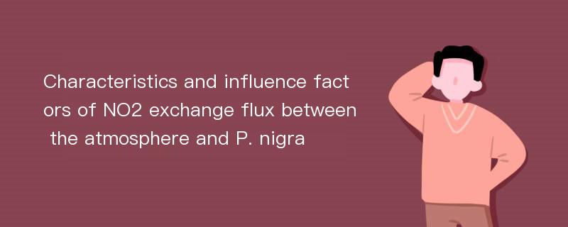 Characteristics and influence factors of NO2 exchange flux between the atmosphere and P. nigra