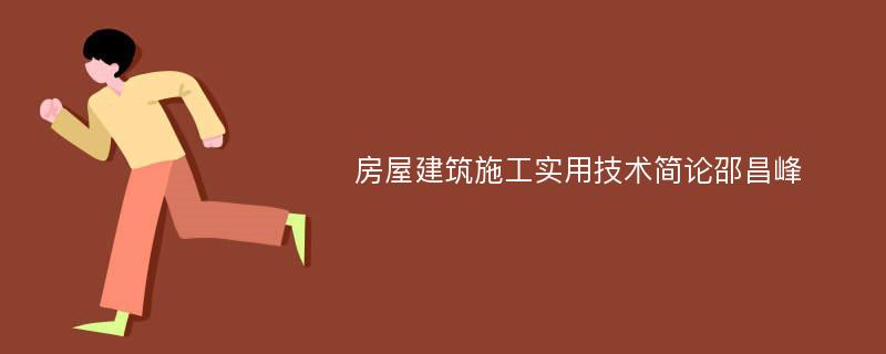 房屋建筑施工实用技术简论邵昌峰