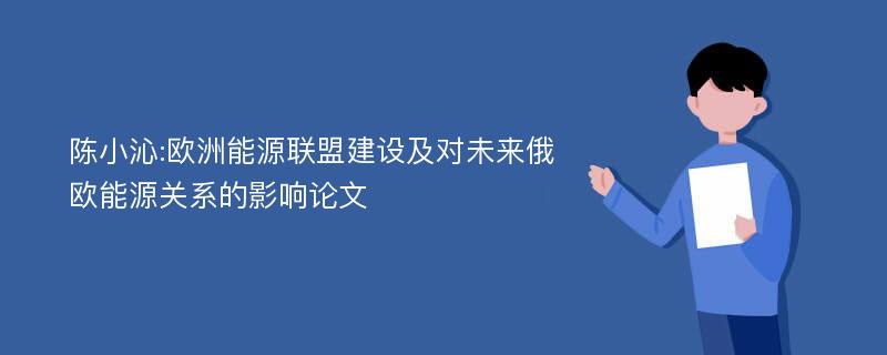 陈小沁:欧洲能源联盟建设及对未来俄欧能源关系的影响论文