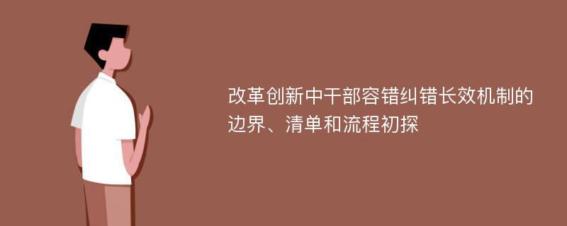 改革创新中干部容错纠错长效机制的边界、清单和流程初探