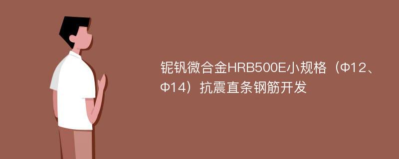 铌钒微合金HRB500E小规格（Φ12、Φ14）抗震直条钢筋开发