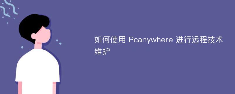 如何使用 Pcanywhere 进行远程技术维护