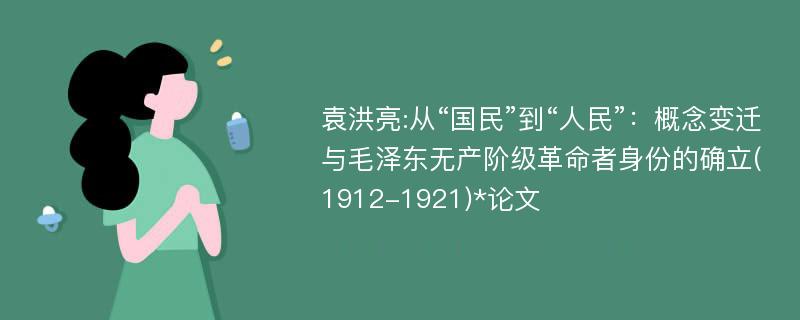 袁洪亮:从“国民”到“人民”：概念变迁与毛泽东无产阶级革命者身份的确立(1912-1921)*论文