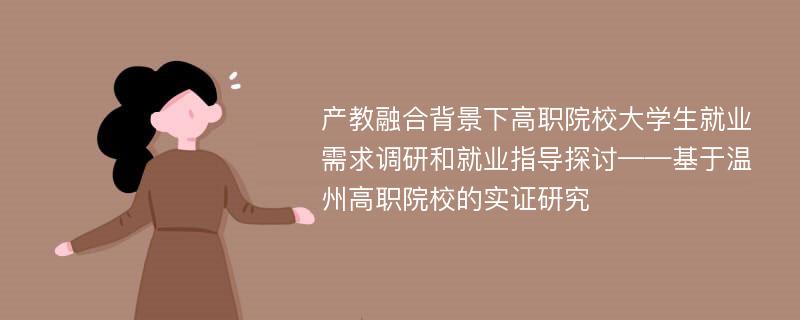 产教融合背景下高职院校大学生就业需求调研和就业指导探讨——基于温州高职院校的实证研究