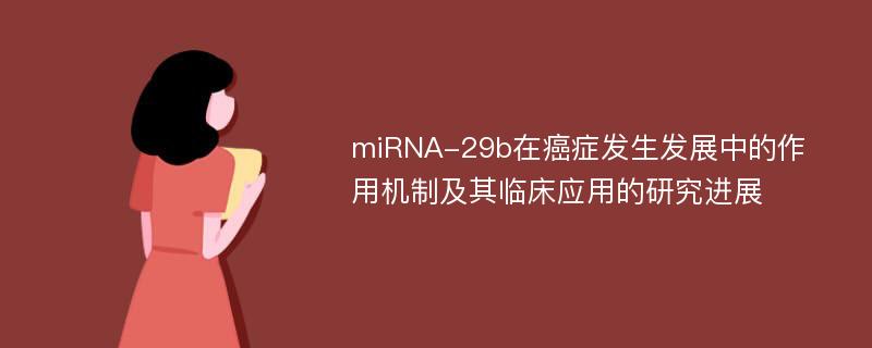 miRNA-29b在癌症发生发展中的作用机制及其临床应用的研究进展