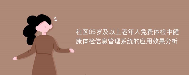 社区65岁及以上老年人免费体检中健康体检信息管理系统的应用效果分析