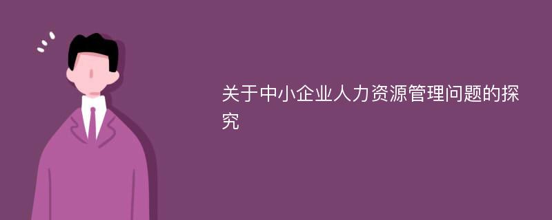 关于中小企业人力资源管理问题的探究