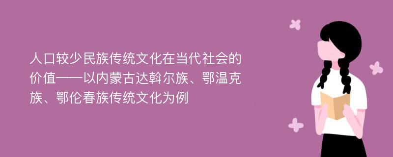 人口较少民族传统文化在当代社会的价值——以内蒙古达斡尔族、鄂温克族、鄂伦春族传统文化为例