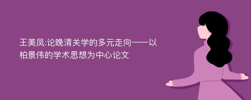 王美凤:论晚清关学的多元走向——以柏景伟的学术思想为中心论文