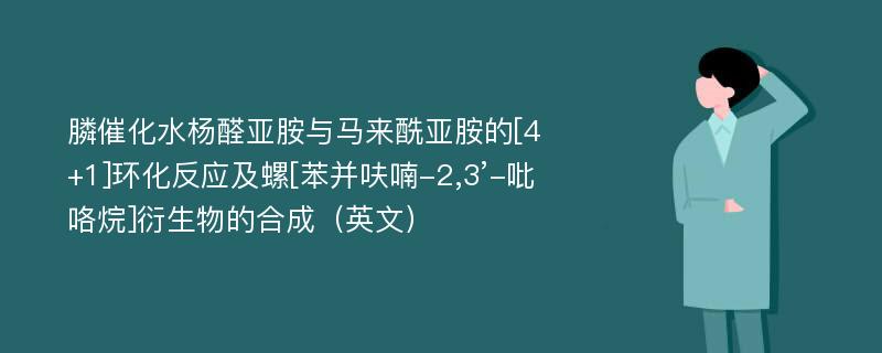 膦催化水杨醛亚胺与马来酰亚胺的[4+1]环化反应及螺[苯并呋喃-2,3’-吡咯烷]衍生物的合成（英文）