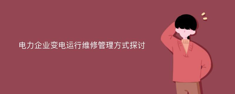 电力企业变电运行维修管理方式探讨