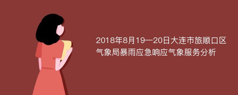 2018年8月19—20日大连市旅顺口区气象局暴雨应急响应气象服务分析