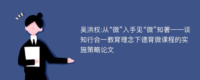 吴洪权:从“微”入手见“微”知著——谈知行合一教育理念下德育微课程的实施策略论文