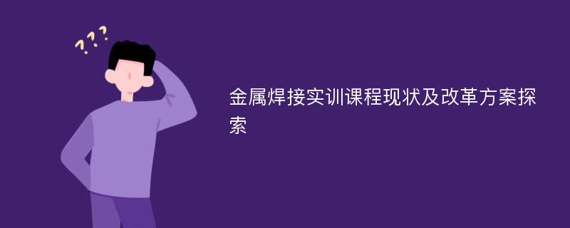 金属焊接实训课程现状及改革方案探索