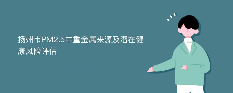 扬州市PM2.5中重金属来源及潜在健康风险评估