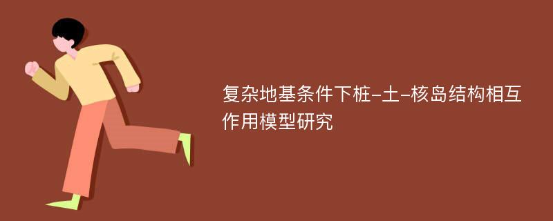 复杂地基条件下桩-土-核岛结构相互作用模型研究