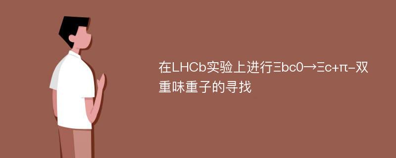 在LHCb实验上进行Ξbc0→Ξc+π-双重味重子的寻找