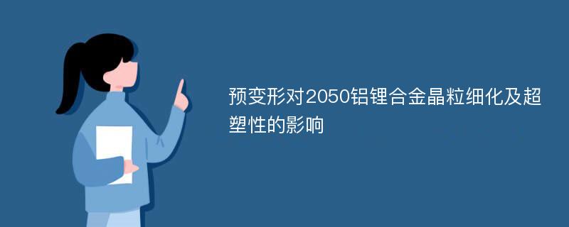 预变形对2050铝锂合金晶粒细化及超塑性的影响