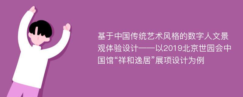 基于中国传统艺术风格的数字人文景观体验设计——以2019北京世园会中国馆“祥和逸居”展项设计为例